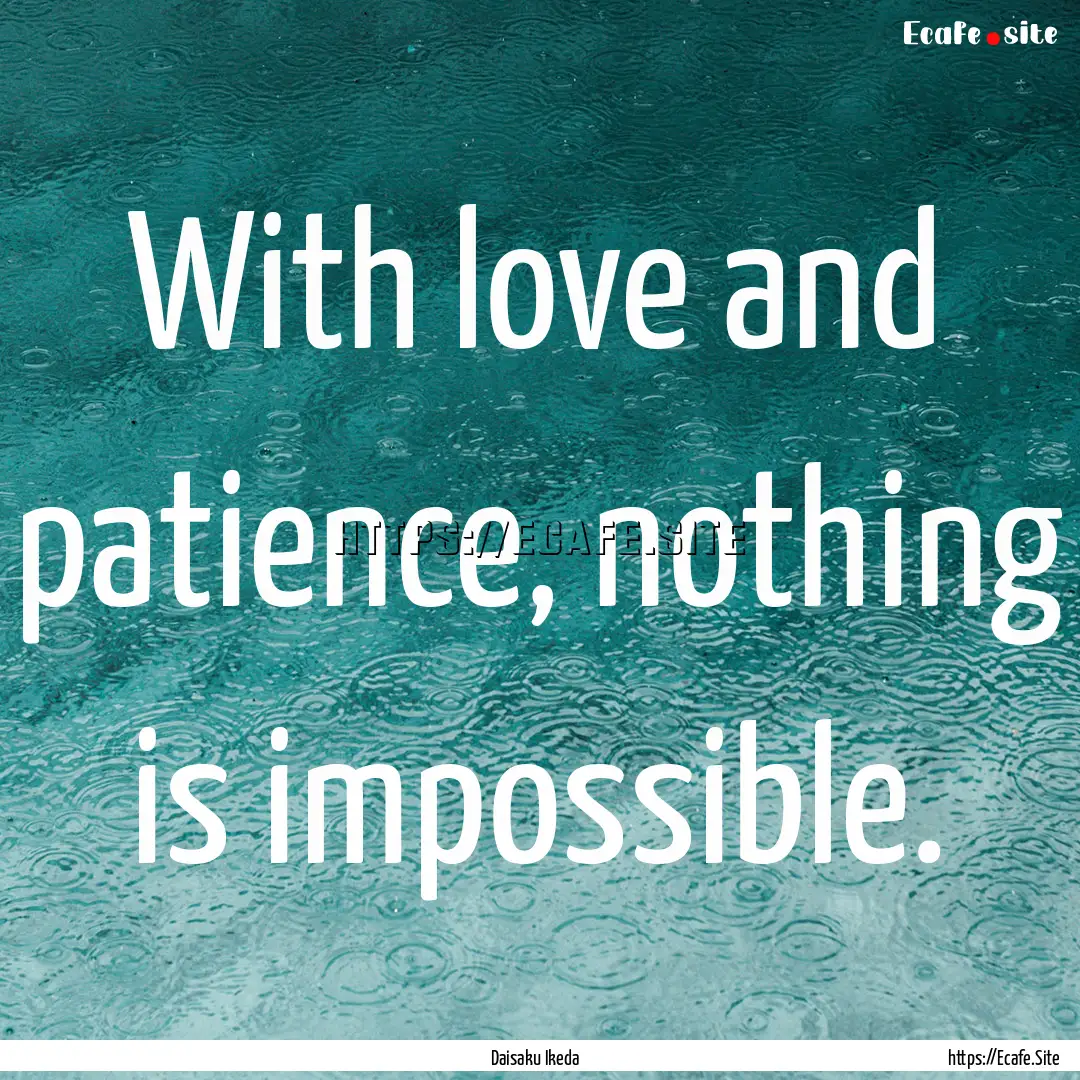 With love and patience, nothing is impossible..... : Quote by Daisaku Ikeda