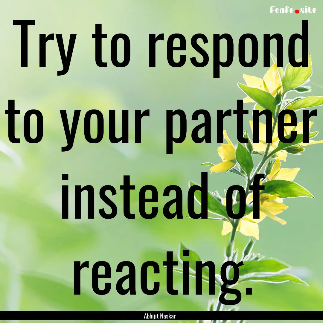 Try to respond to your partner instead of.... : Quote by Abhijit Naskar