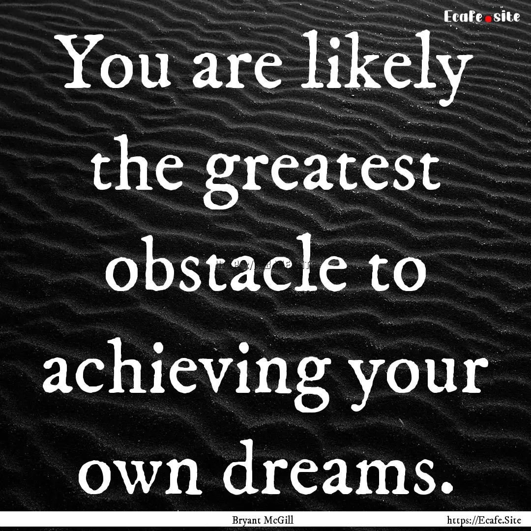 You are likely the greatest obstacle to achieving.... : Quote by Bryant McGill