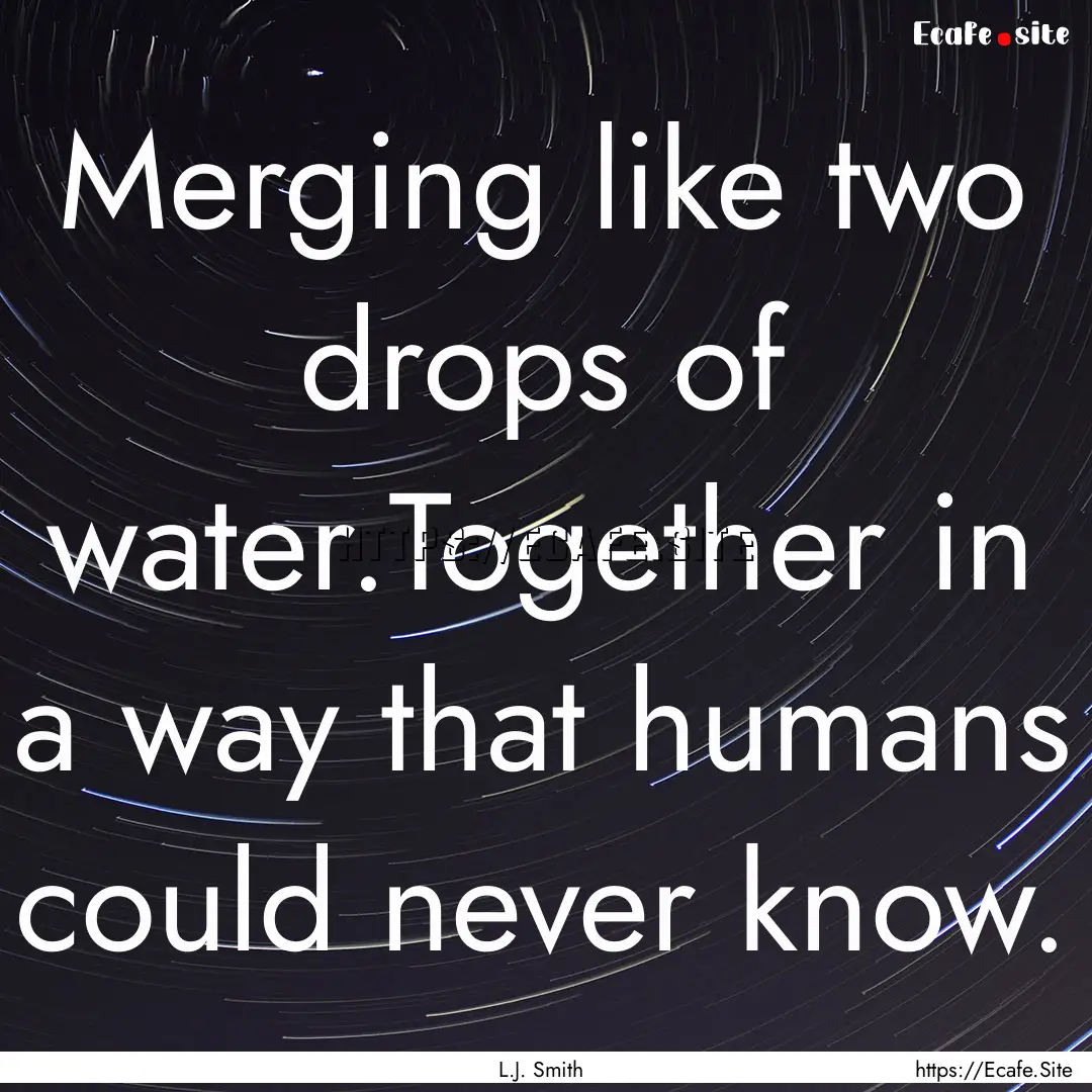 Merging like two drops of water.Together.... : Quote by L.J. Smith