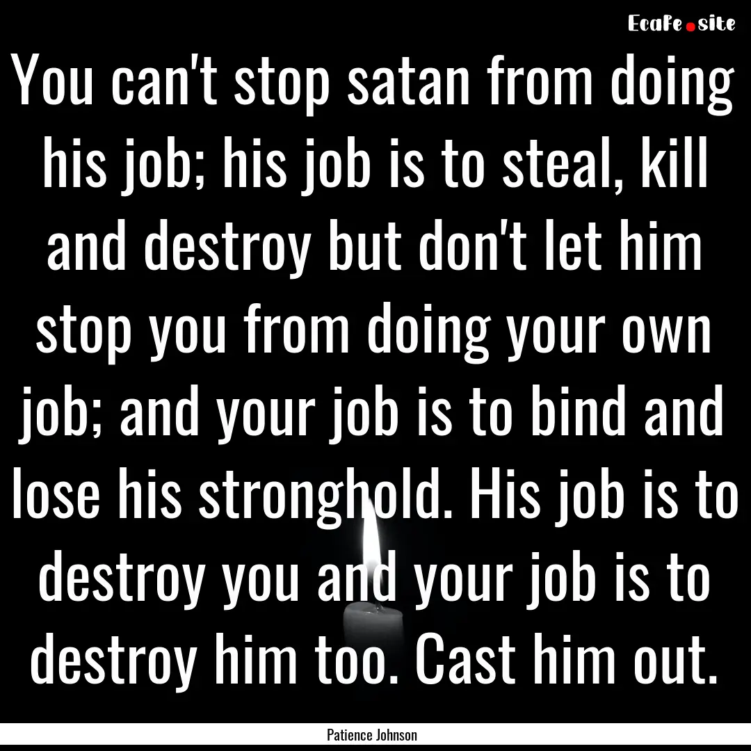 You can't stop satan from doing his job;.... : Quote by Patience Johnson