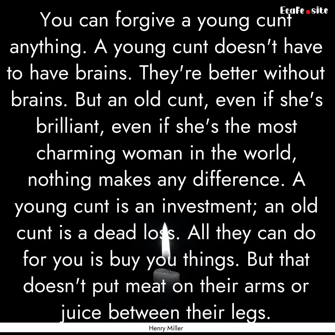 You can forgive a young cunt anything. A.... : Quote by Henry Miller