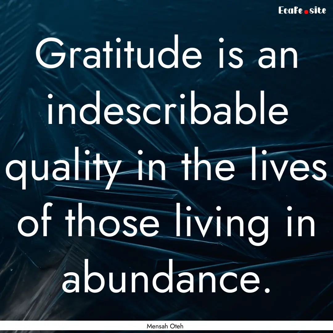 Gratitude is an indescribable quality in.... : Quote by Mensah Oteh