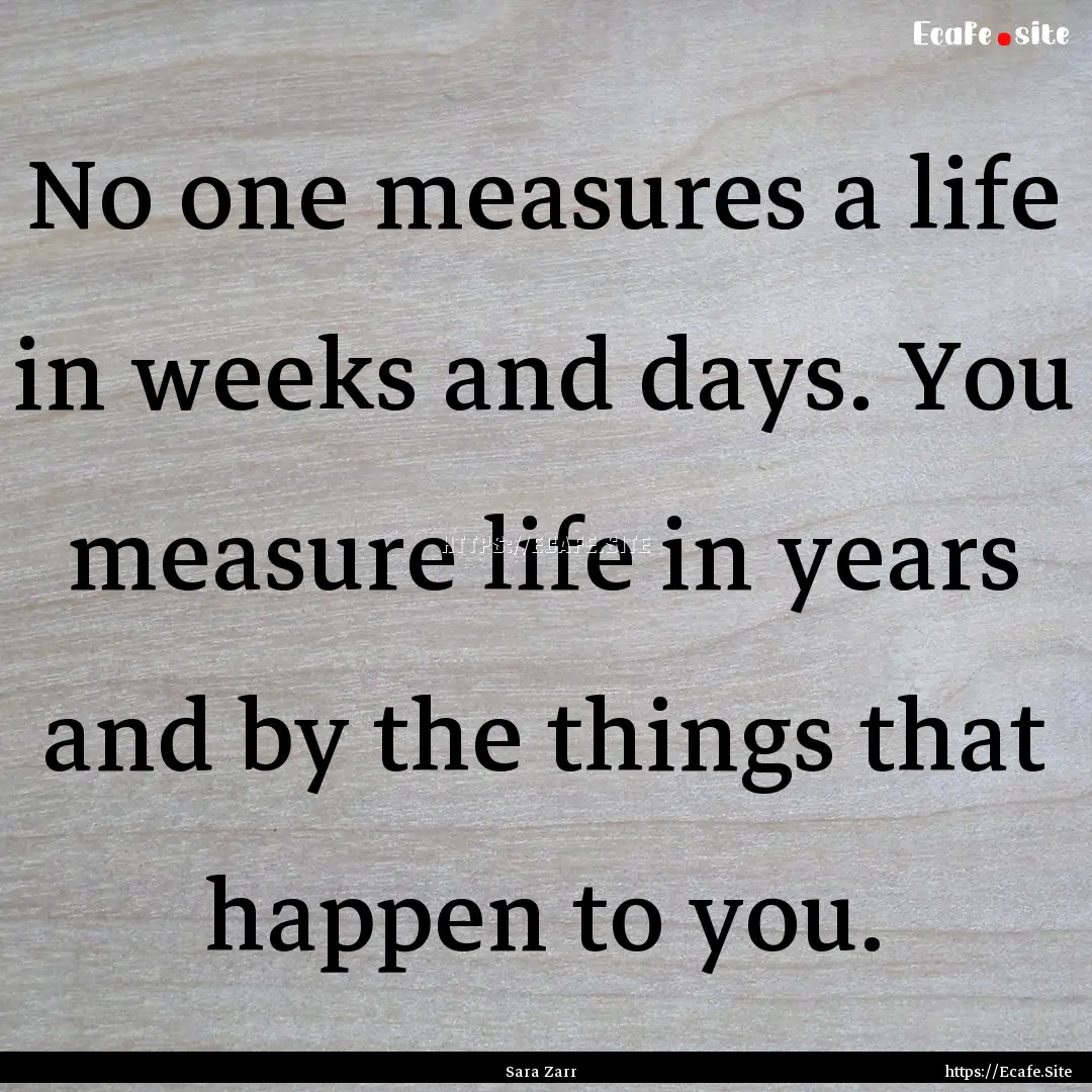 No one measures a life in weeks and days..... : Quote by Sara Zarr