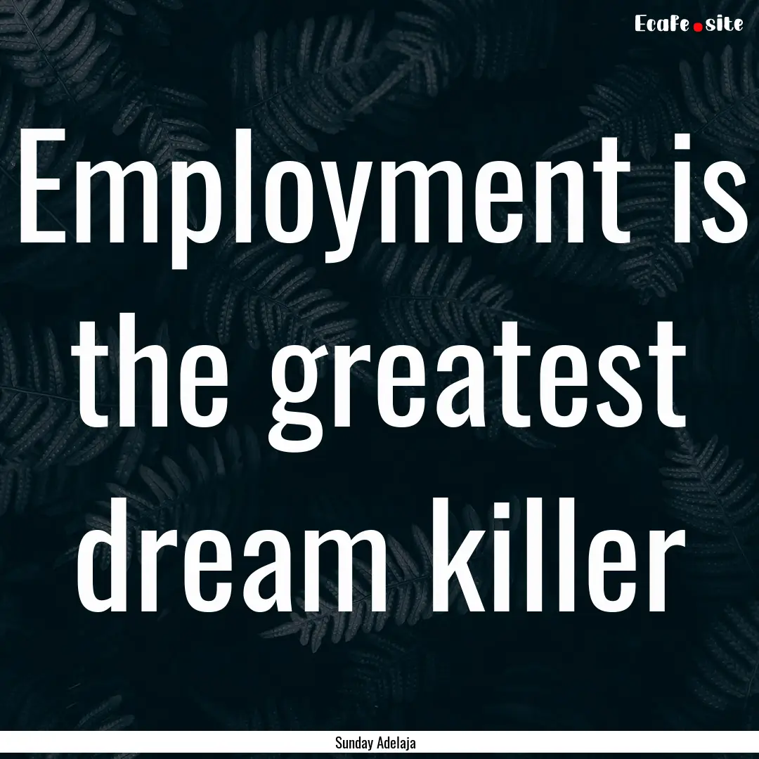 Employment is the greatest dream killer : Quote by Sunday Adelaja