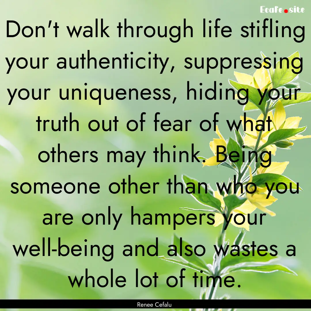 Don't walk through life stifling your authenticity,.... : Quote by Renee Cefalu