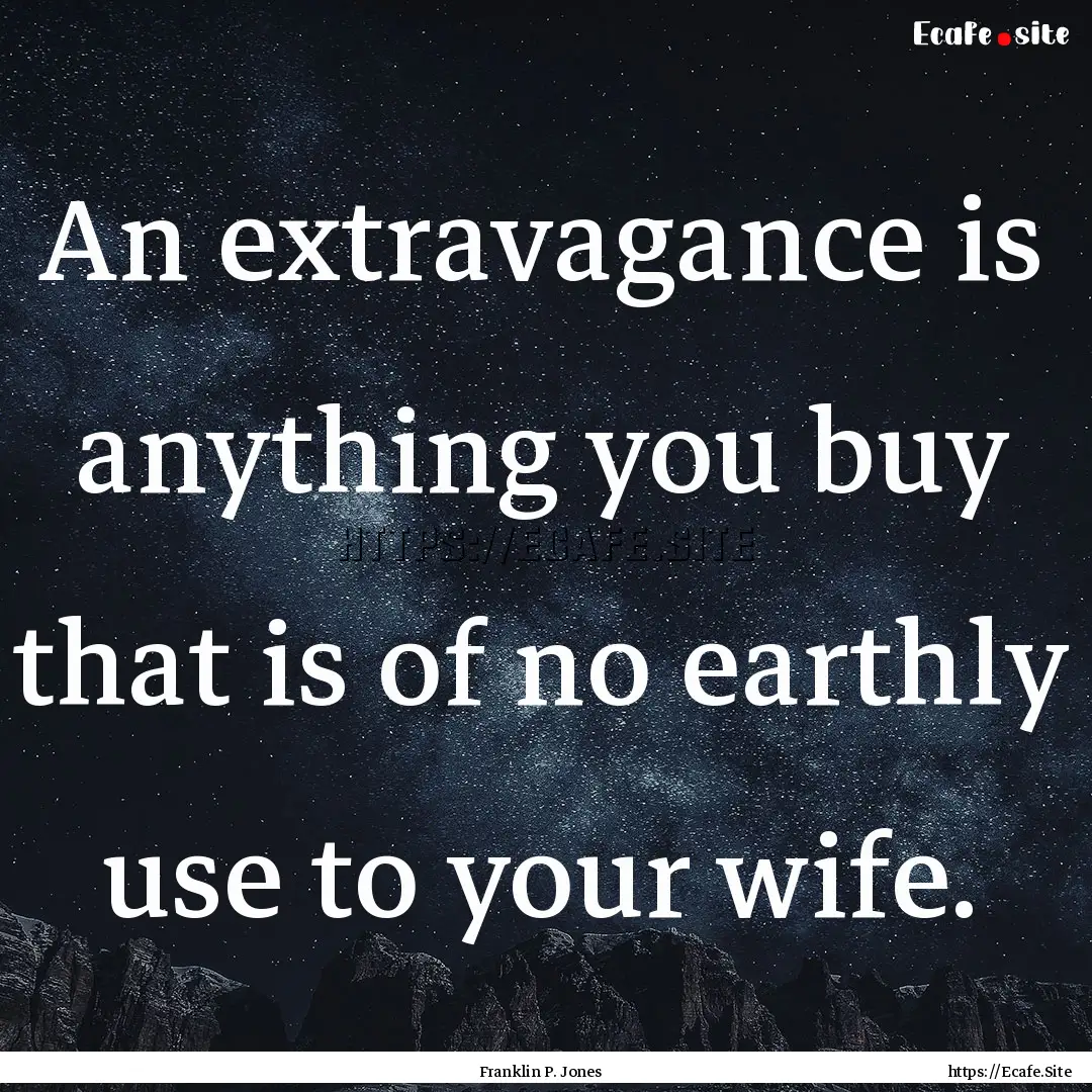 An extravagance is anything you buy that.... : Quote by Franklin P. Jones