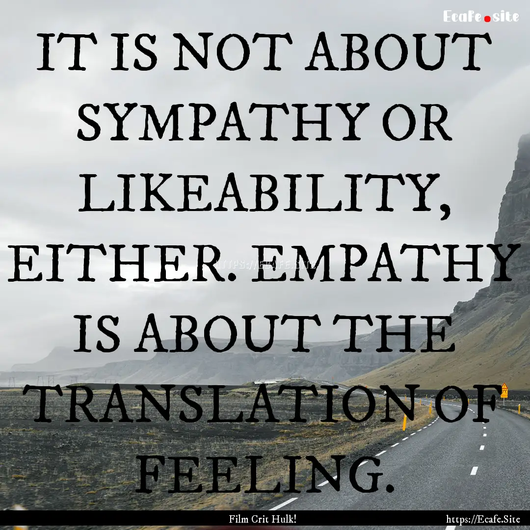 IT IS NOT ABOUT SYMPATHY OR LIKEABILITY,.... : Quote by Film Crit Hulk!