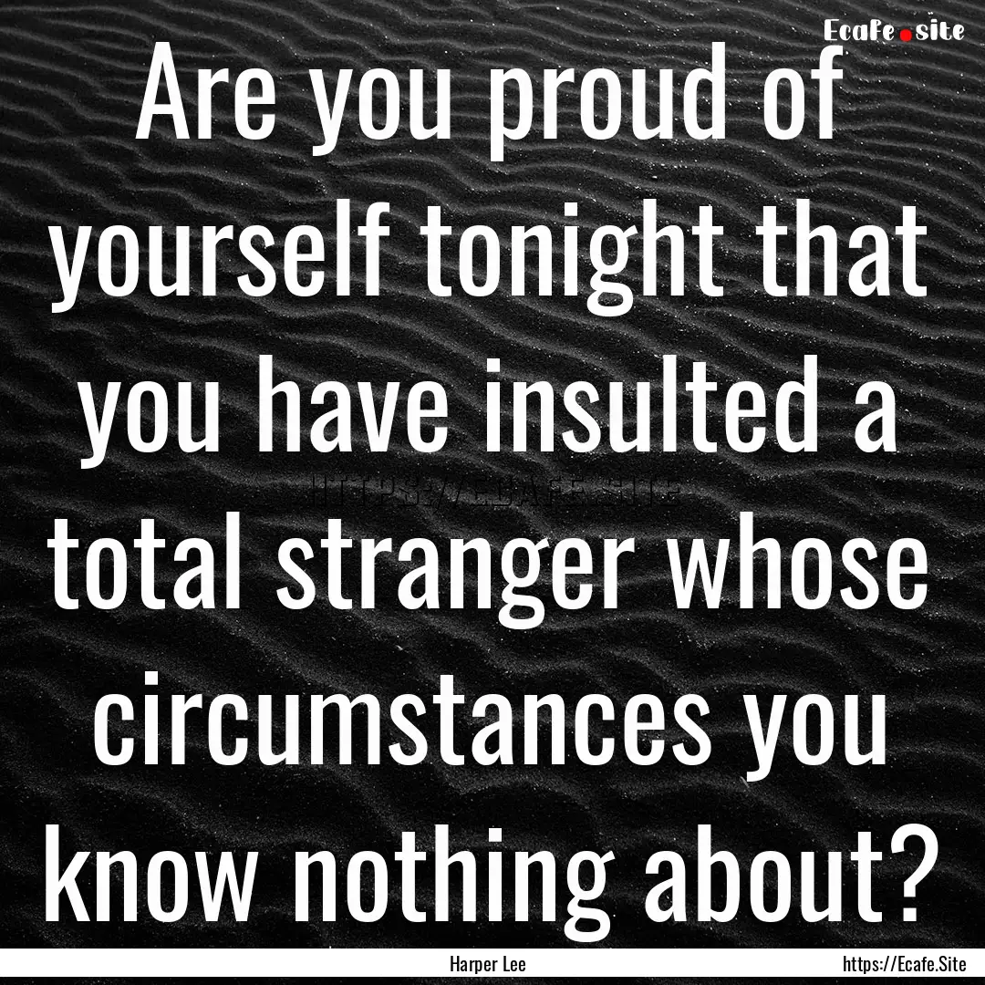 Are you proud of yourself tonight that you.... : Quote by Harper Lee