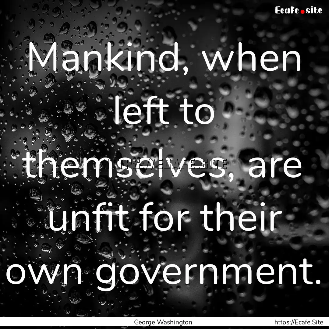 Mankind, when left to themselves, are unfit.... : Quote by George Washington