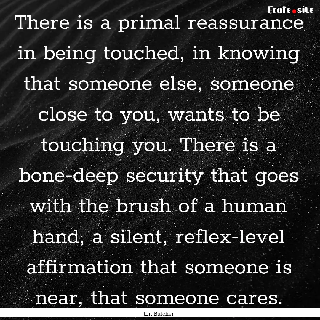 There is a primal reassurance in being touched,.... : Quote by Jim Butcher