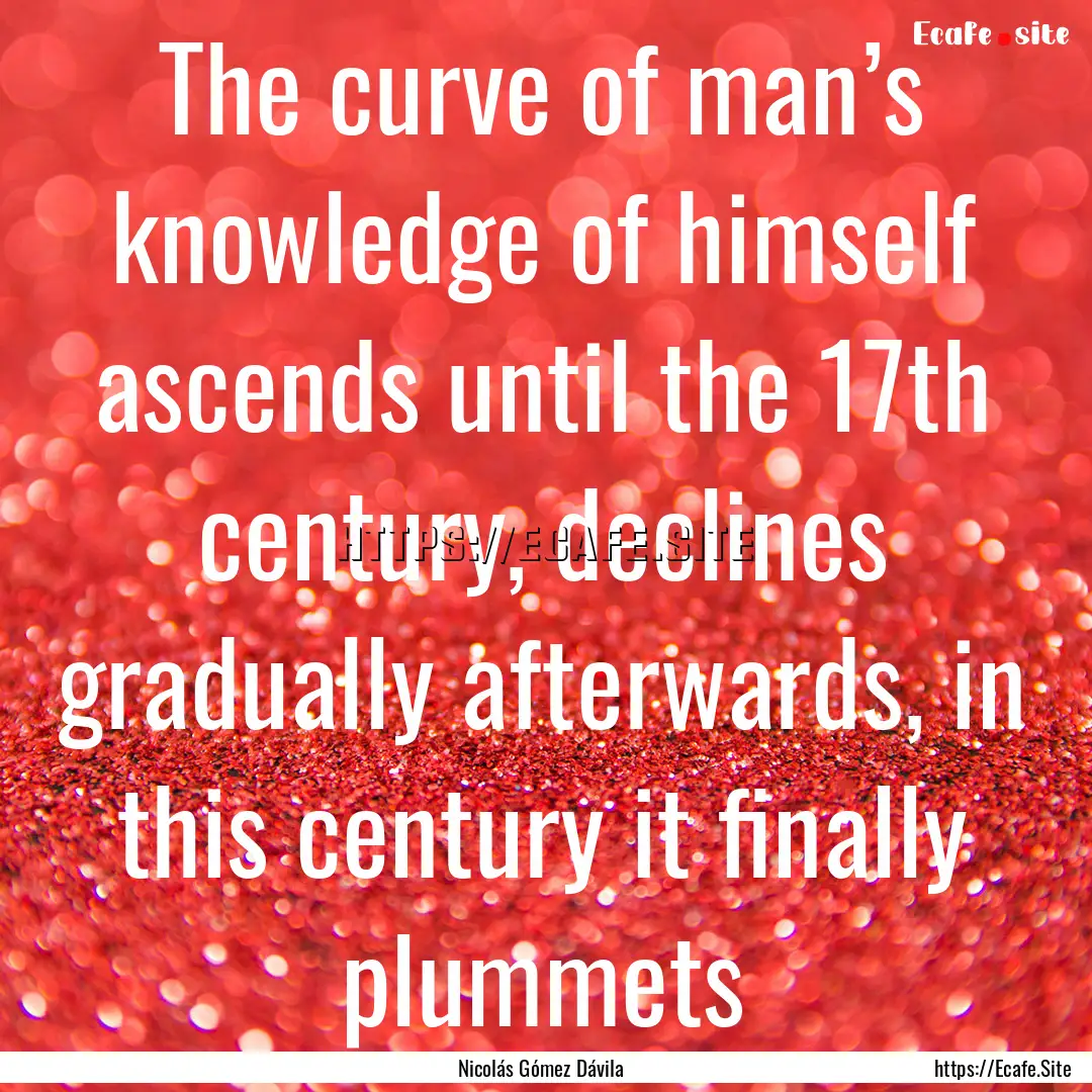 The curve of man’s knowledge of himself.... : Quote by Nicolás Gómez Dávila