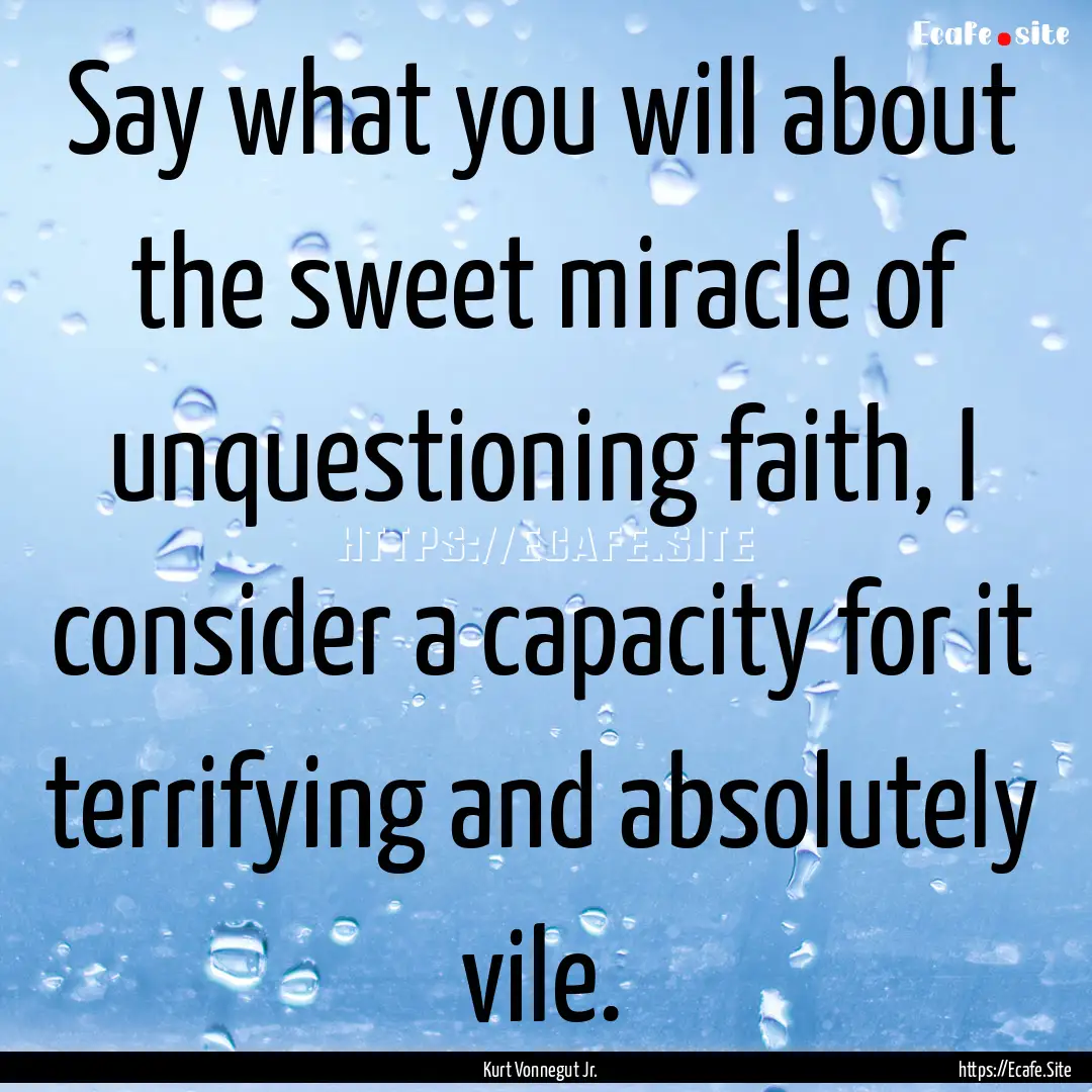 Say what you will about the sweet miracle.... : Quote by Kurt Vonnegut Jr.