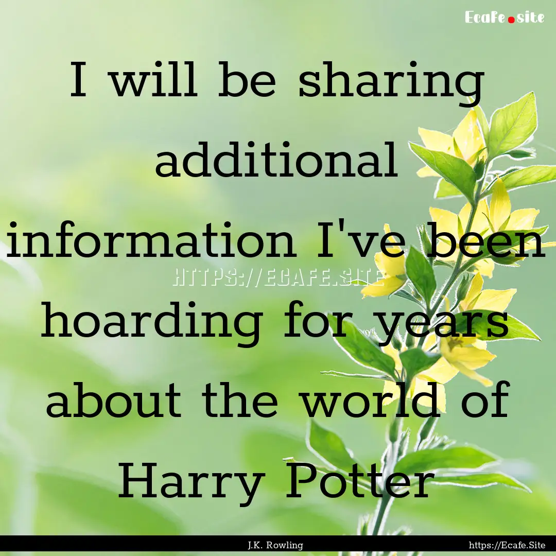 I will be sharing additional information.... : Quote by J.K. Rowling