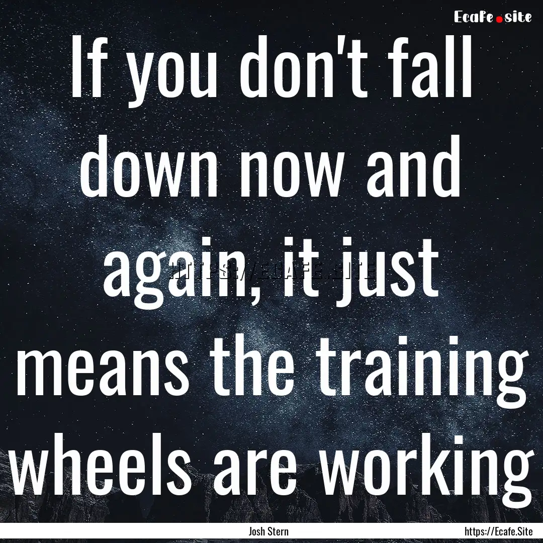 If you don't fall down now and again, it.... : Quote by Josh Stern