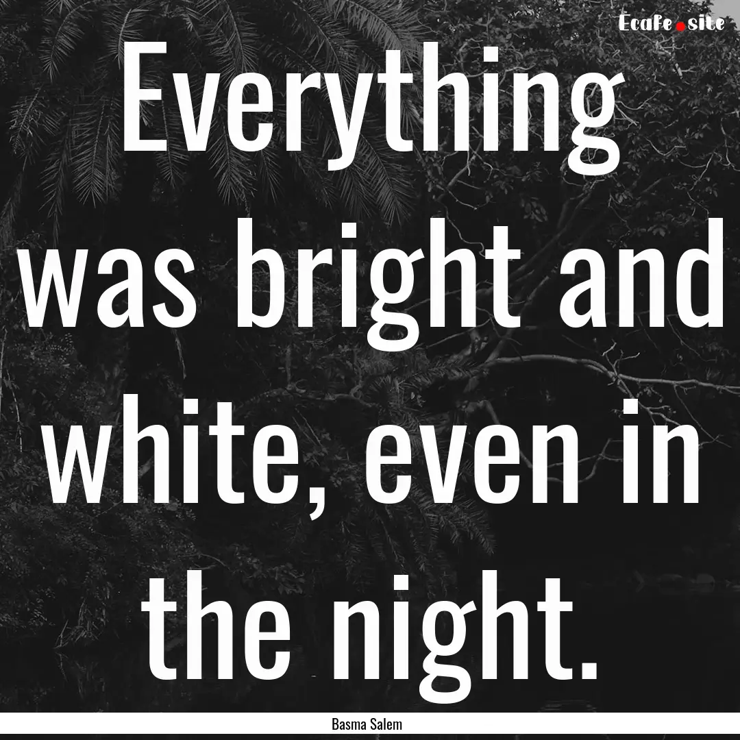 Everything was bright and white, even in.... : Quote by Basma Salem