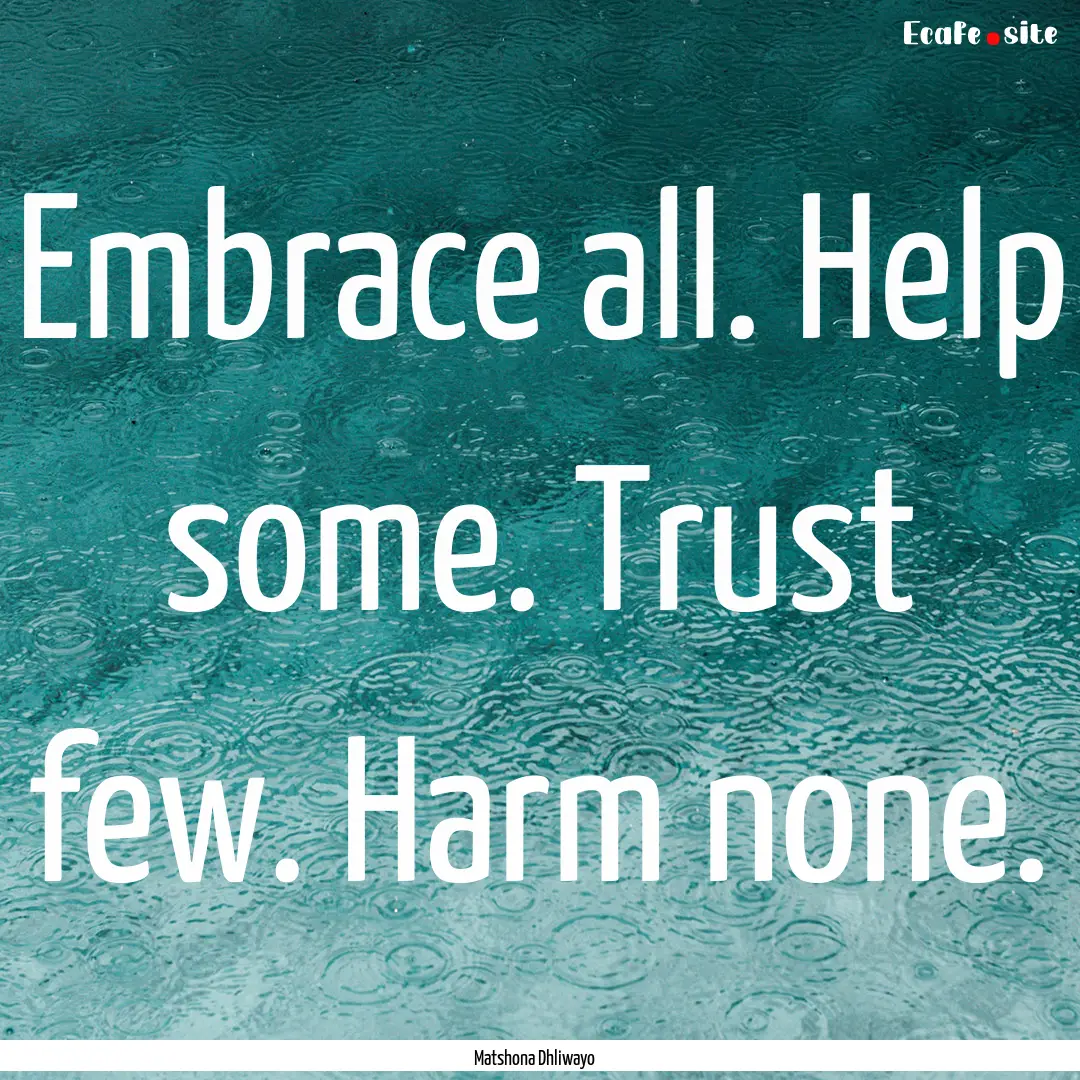 Embrace all. Help some. Trust few. Harm none..... : Quote by Matshona Dhliwayo