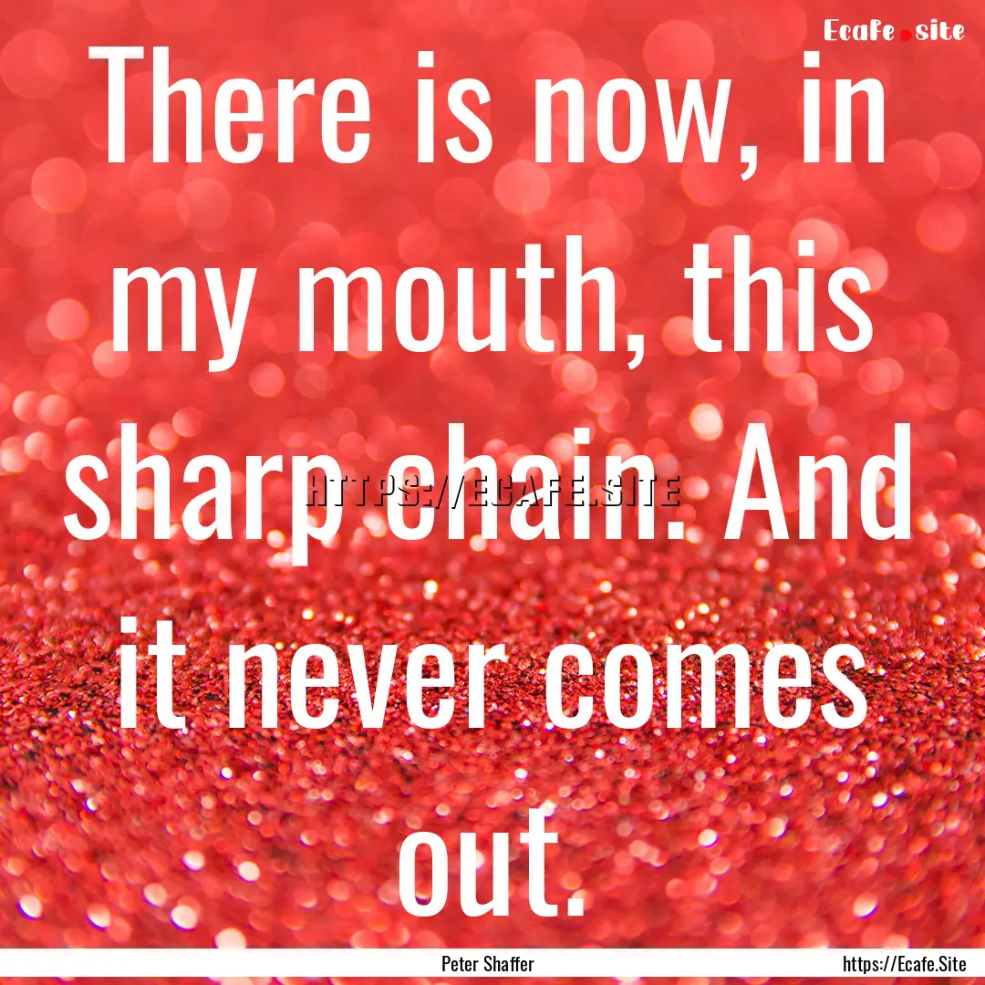 There is now, in my mouth, this sharp chain..... : Quote by Peter Shaffer