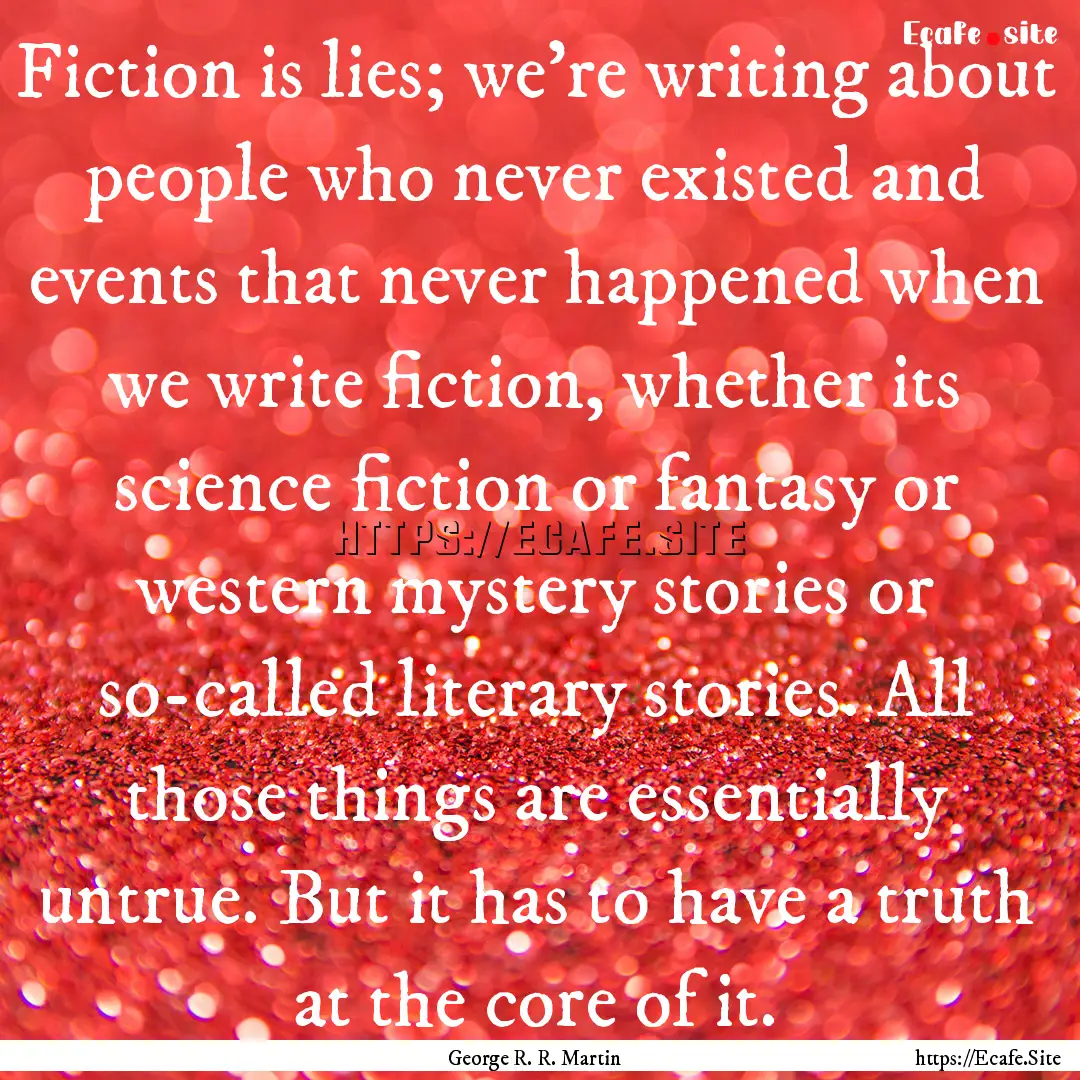 Fiction is lies; we're writing about people.... : Quote by George R. R. Martin