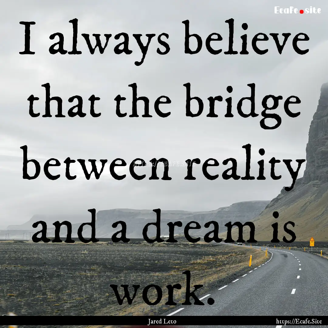 I always believe that the bridge between.... : Quote by Jared Leto