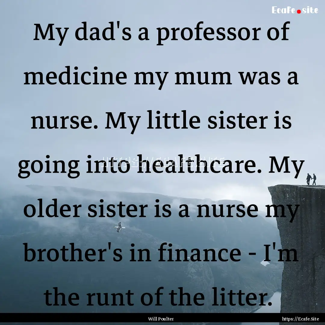 My dad's a professor of medicine my mum was.... : Quote by Will Poulter