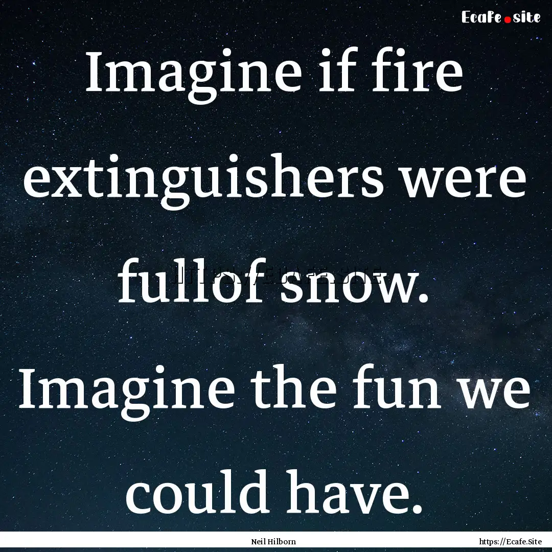 Imagine if fire extinguishers were fullof.... : Quote by Neil Hilborn