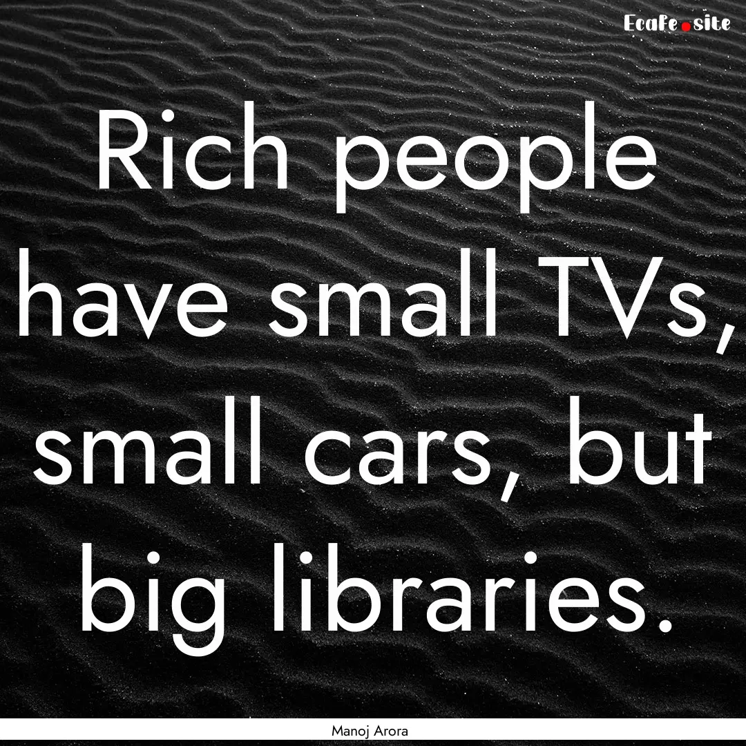 Rich people have small TVs, small cars, but.... : Quote by Manoj Arora