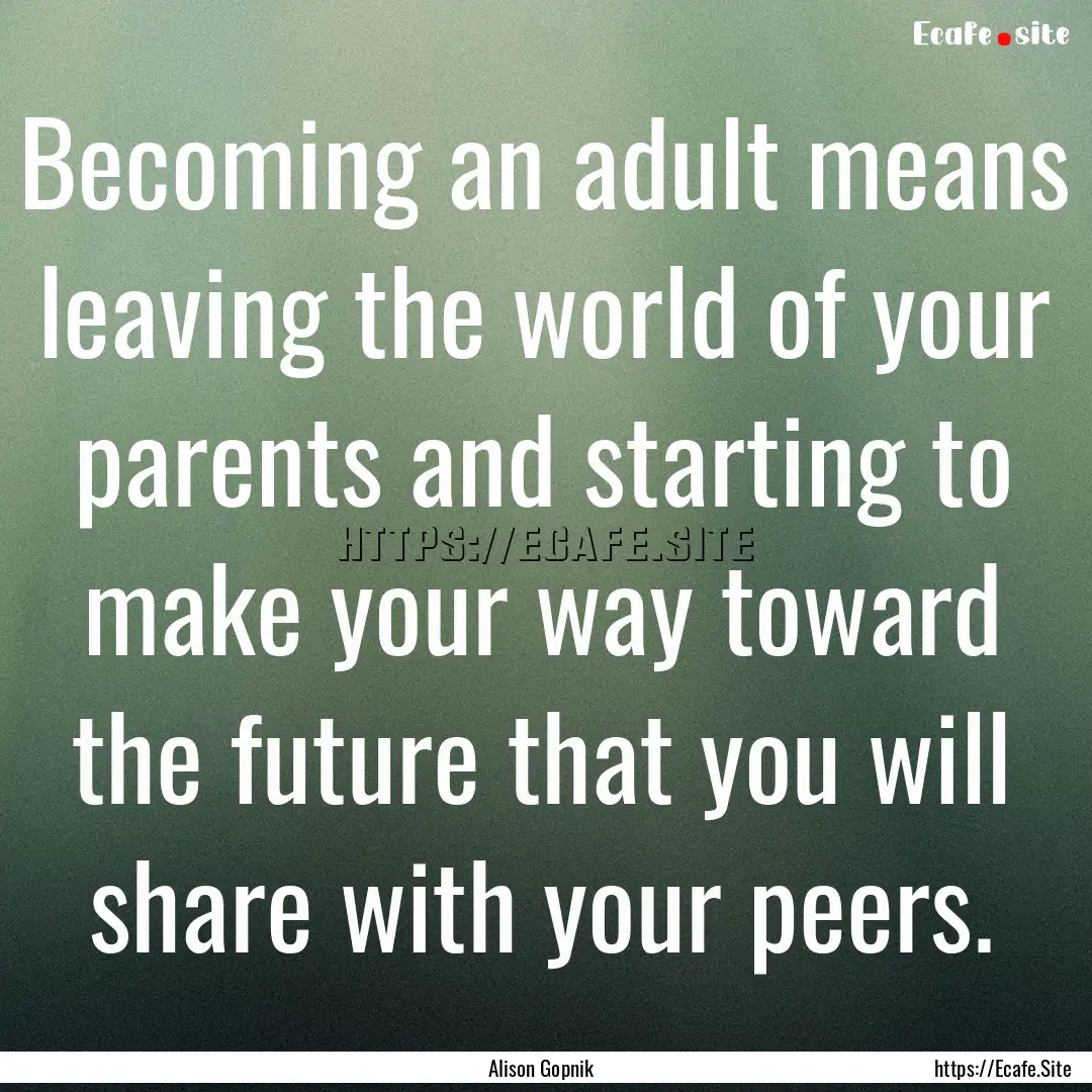 Becoming an adult means leaving the world.... : Quote by Alison Gopnik