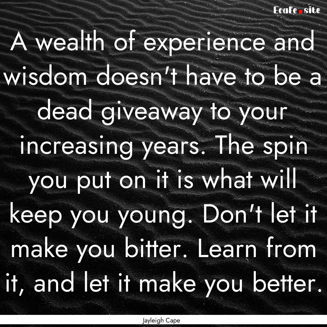 A wealth of experience and wisdom doesn't.... : Quote by Jayleigh Cape