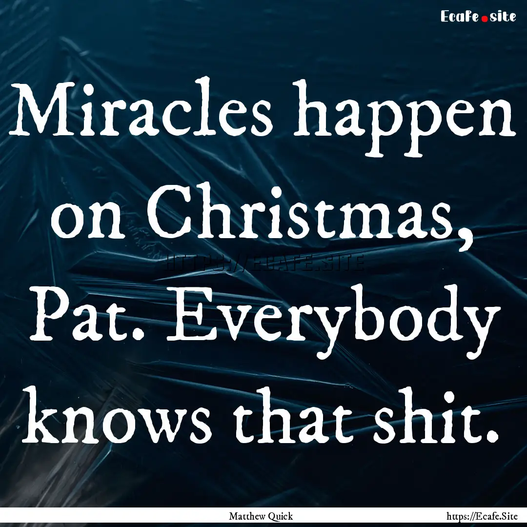 Miracles happen on Christmas, Pat. Everybody.... : Quote by Matthew Quick