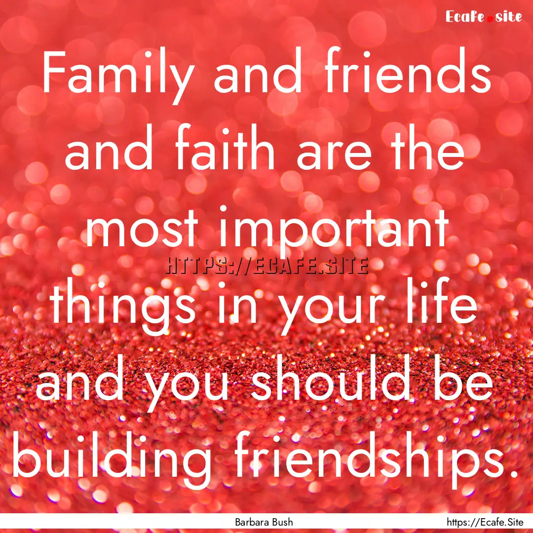 Family and friends and faith are the most.... : Quote by Barbara Bush