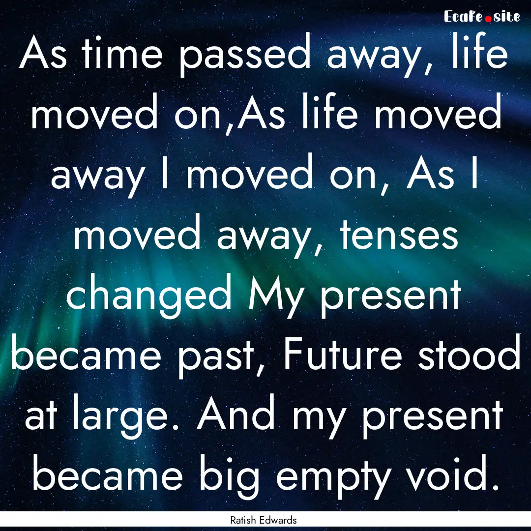 As time passed away, life moved on,As life.... : Quote by Ratish Edwards