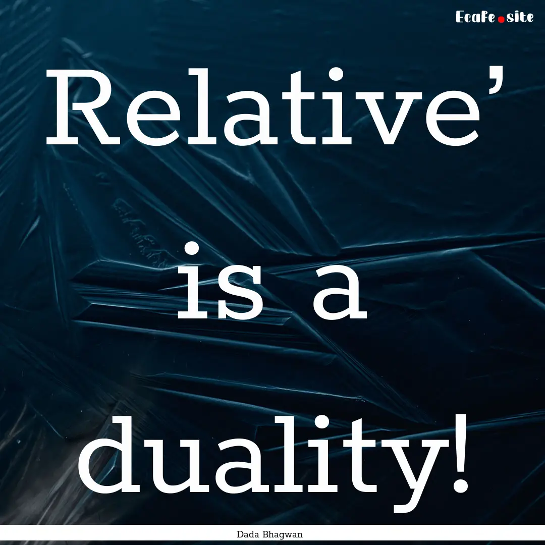 Relative’ is a duality! : Quote by Dada Bhagwan