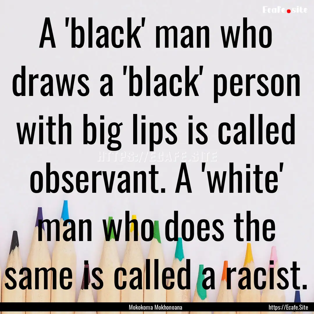 A 'black' man who draws a 'black' person.... : Quote by Mokokoma Mokhonoana