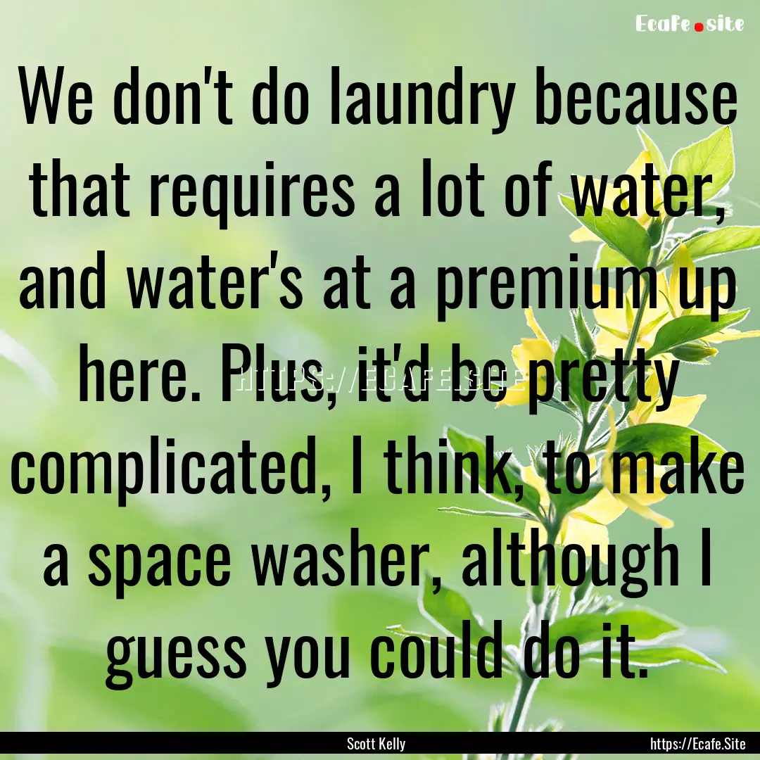 We don't do laundry because that requires.... : Quote by Scott Kelly