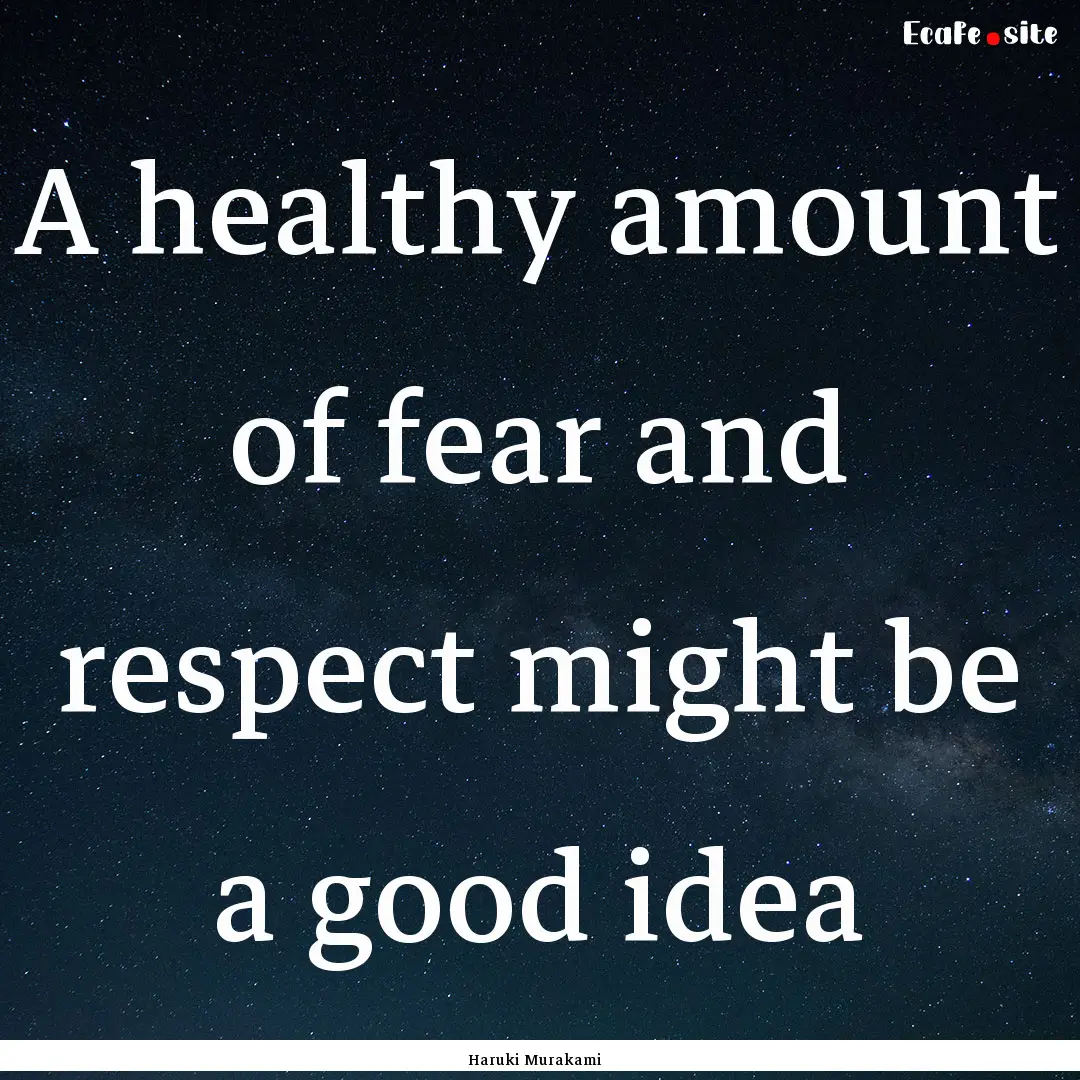 A healthy amount of fear and respect might.... : Quote by Haruki Murakami