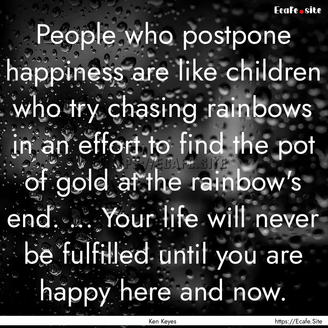 People who postpone happiness are like children.... : Quote by Ken Keyes