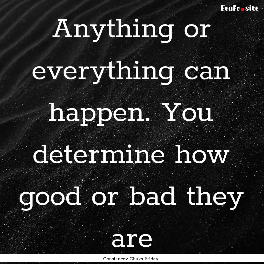 Anything or everything can happen. You determine.... : Quote by Constancev Chuks Friday