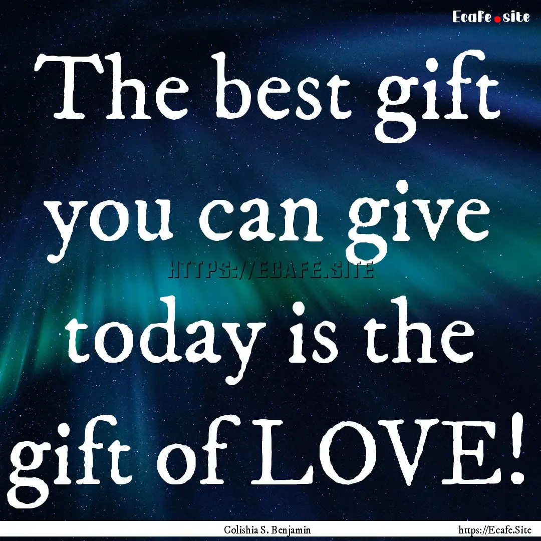 The best gift you can give today is the gift.... : Quote by Colishia S. Benjamin