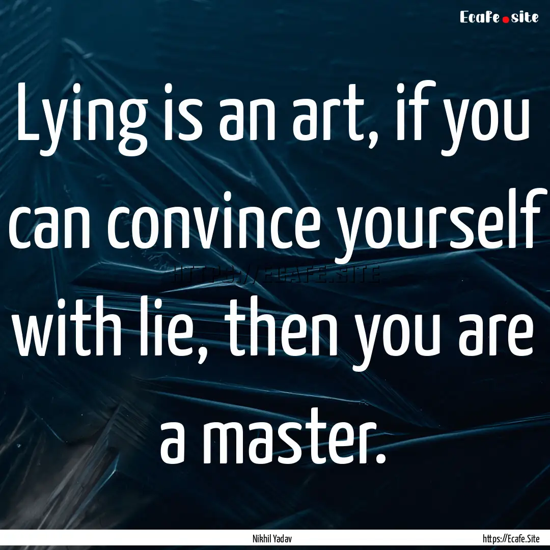 Lying is an art, if you can convince yourself.... : Quote by Nikhil Yadav