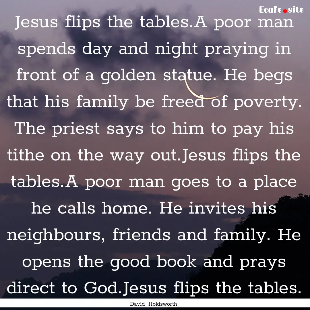 Jesus flips the tables.A poor man spends.... : Quote by David Holdsworth