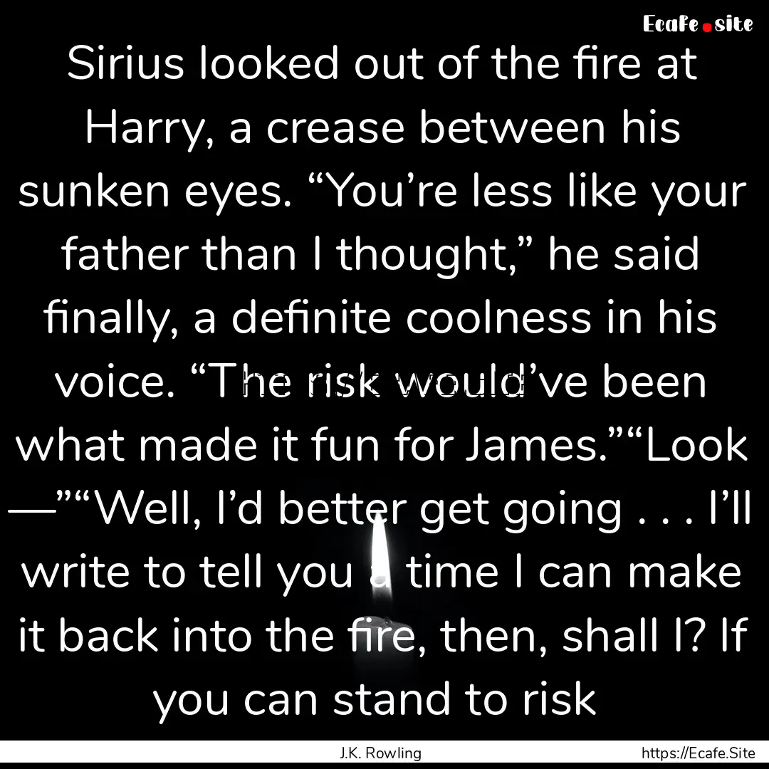 Sirius looked out of the fire at Harry, a.... : Quote by J.K. Rowling