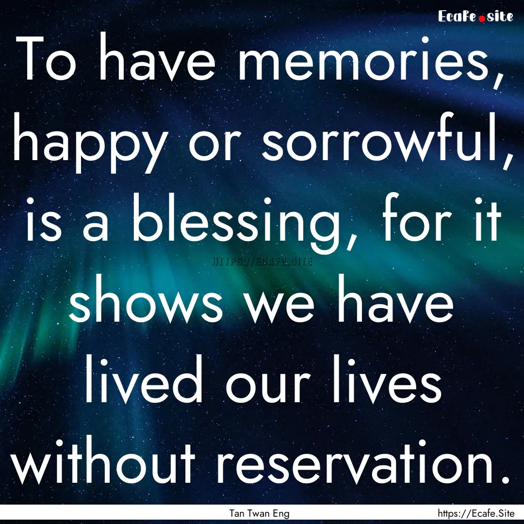 To have memories, happy or sorrowful, is.... : Quote by Tan Twan Eng