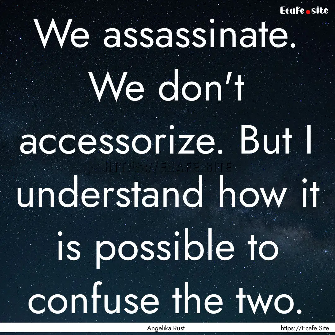 We assassinate. We don't accessorize. But.... : Quote by Angelika Rust