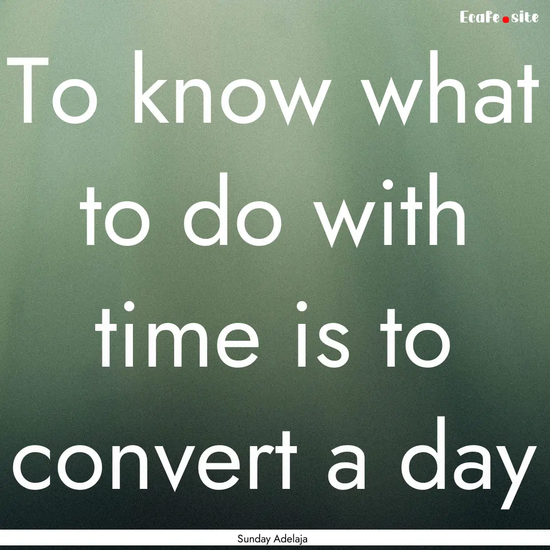 To know what to do with time is to convert.... : Quote by Sunday Adelaja