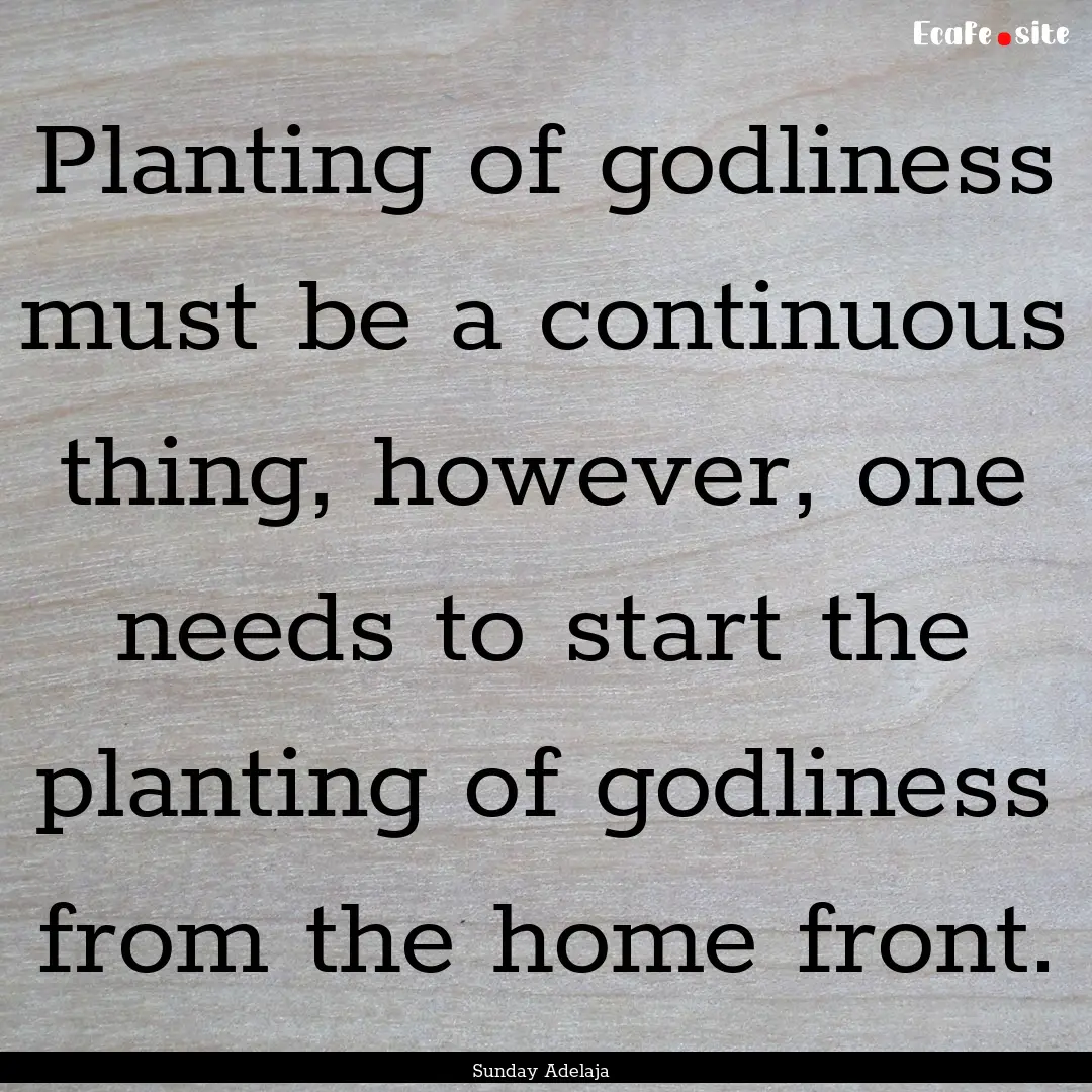 Planting of godliness must be a continuous.... : Quote by Sunday Adelaja