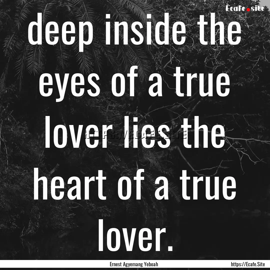 deep inside the eyes of a true lover lies.... : Quote by Ernest Agyemang Yeboah