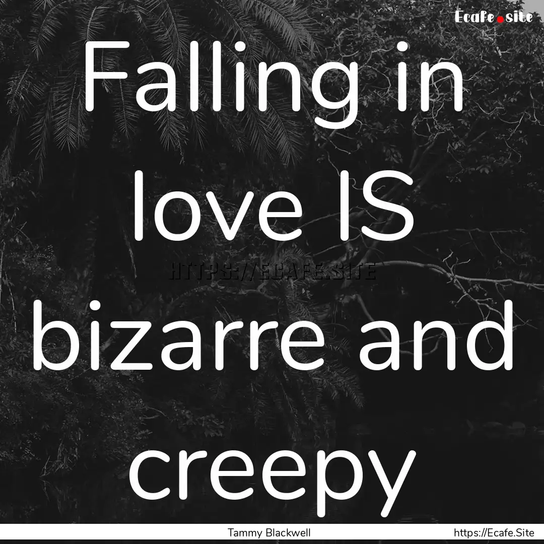 Falling in love IS bizarre and creepy : Quote by Tammy Blackwell