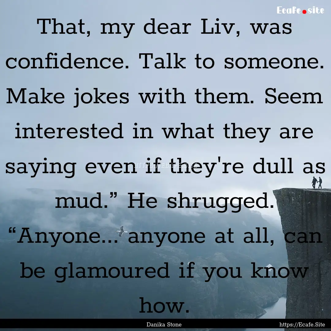 That, my dear Liv, was confidence. Talk to.... : Quote by Danika Stone