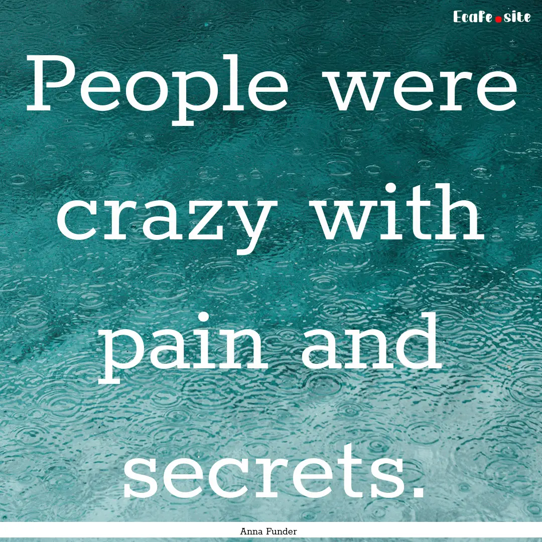 People were crazy with pain and secrets. : Quote by Anna Funder